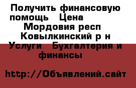 Получить финансовую помощь › Цена ­ 70 000 - Мордовия респ., Ковылкинский р-н Услуги » Бухгалтерия и финансы   